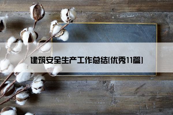 建筑安全生产工作总结[优秀11篇]