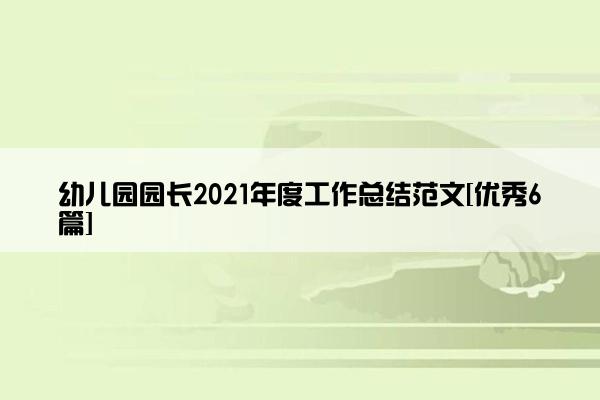 幼儿园园长2021年度工作总结范文[优秀6篇]