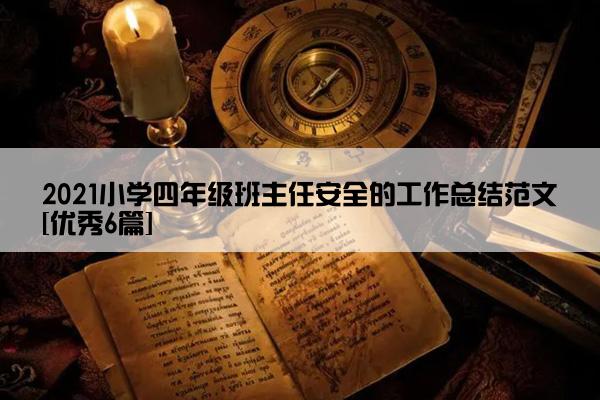 2021小学四年级班主任安全的工作总结范文[优秀6篇]
