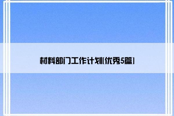 材料部门工作计划[优秀5篇]