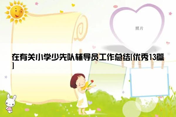 在有关小学少先队辅导员工作总结[优秀13篇]