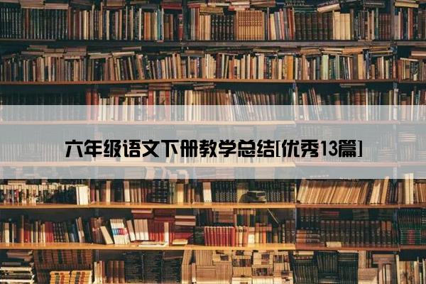 六年级语文下册教学总结[优秀13篇]