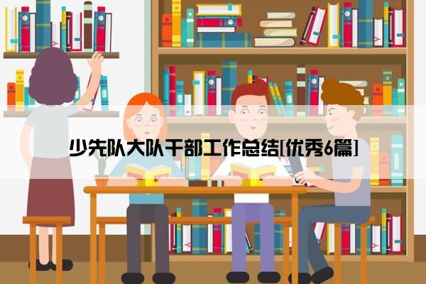 少先队大队干部工作总结[优秀6篇]