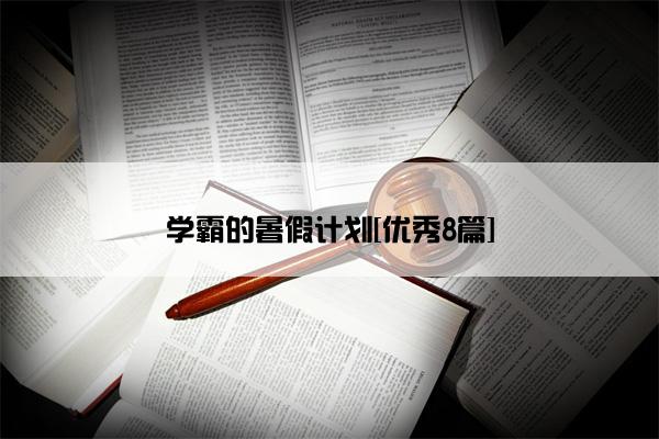 学霸的暑假计划[优秀8篇]