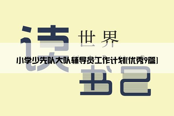小学少先队大队辅导员工作计划[优秀9篇]