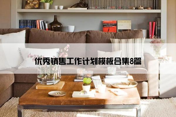 优秀销售工作计划模板合集8篇