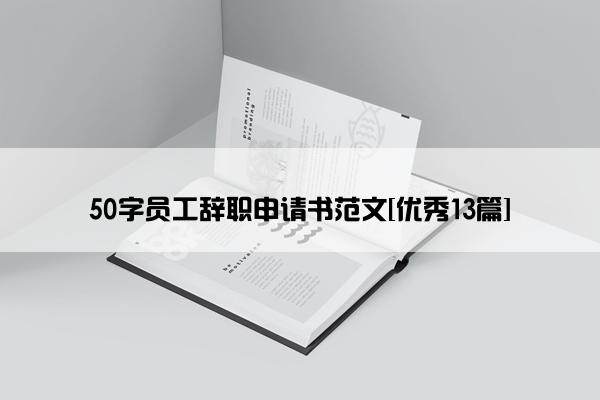 50字员工辞职申请书范文[优秀13篇]