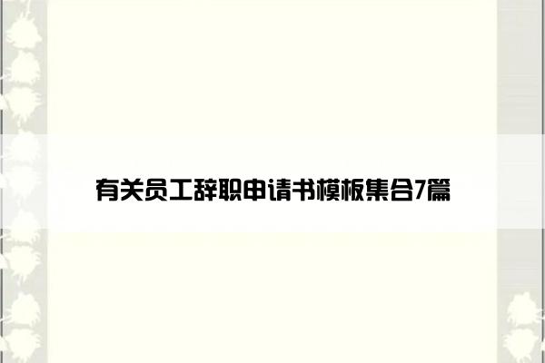 有关员工辞职申请书模板集合7篇