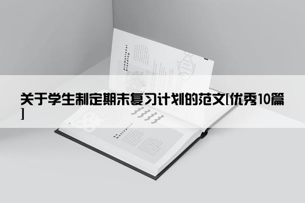 关于学生制定期末复习计划的范文[优秀10篇]