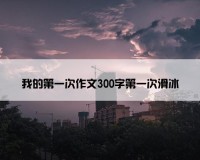 我的第一次作文300字第一次滑冰