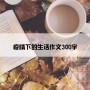 疫情下的生活作文300字
