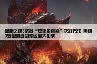 黑暗之魂3武器“安里的直剑”获取方法 黑魂3安里的直剑幸运最大加成