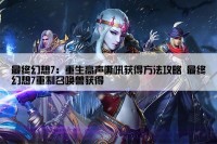 最终幻想7：重生高声嘶吼获得方法攻略 最终幻想7重制召唤兽获得