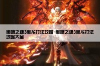 黑暗之魂3黑龙打法攻略 黑暗之魂3黑龙打法攻略大全