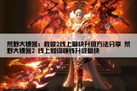 荒野大镖客：救赎2线上最快升级方法分享 荒野大镖客2 线上如何赚钱升级最快