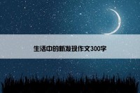 生活中的新发现作文300字