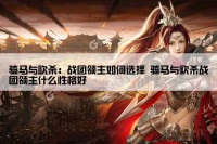 骑马与砍杀：战团领主如何选择 骑马与砍杀战团领主什么性格好