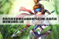 永劫无间手游测试资格获取方法攻略 永劫无间测试服资格永久吗