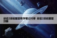 命运2深岩墓室教学笔记分享 命运2深岩墓室攻略