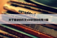 关于错误的作文600字初中优秀10篇