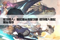 怪物猎人：崛起随从搭配攻略 怪物猎人崛起 随从推荐
