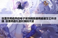 放置类勇者养成电子宠物模拟器勇者蛋生公布详情 放置勇者礼包兑换码大全