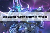 逸剑风云决极难通关流派推荐攻略 逸风剑道