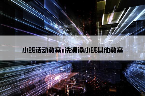 小班活动教案:洗澡澡小班其他教案