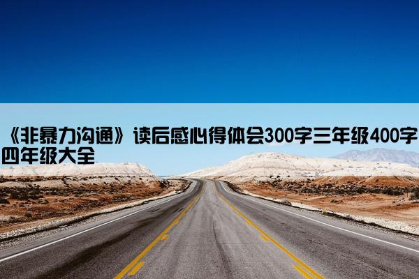 《非暴力沟通》读后感心得体会300字三年级400字四年级大全