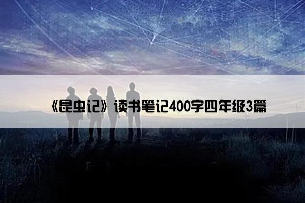 《昆虫记》读书笔记400字四年级3篇