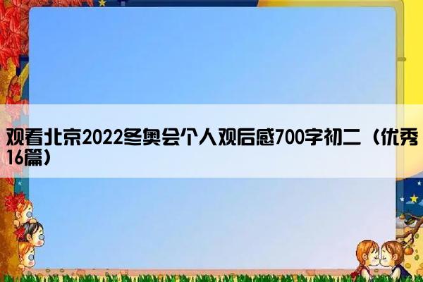 观看北京2022冬奥会个人观后感700字初二（优秀16篇）