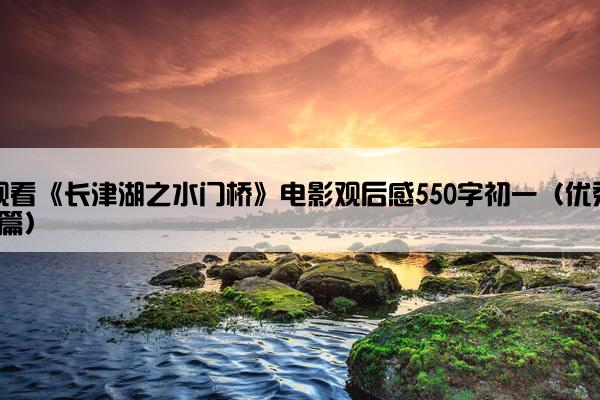 观看《长津湖之水门桥》电影观后感550字初一（优秀9篇）