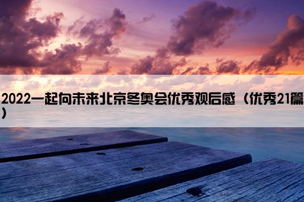 2022一起向未来北京冬奥会优秀观后感（优秀21篇）