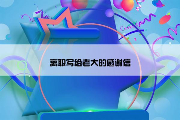 离职写给老大的感谢信