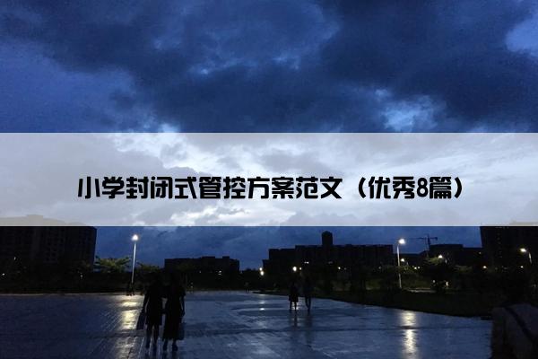小学封闭式管控方案范文（优秀8篇）