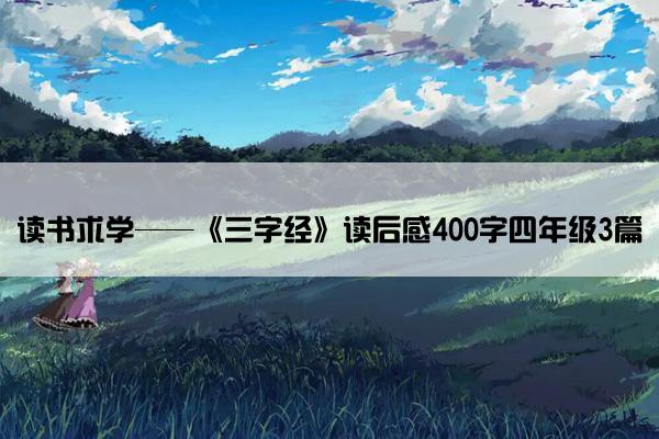 读书求学——《三字经》读后感400字四年级3篇