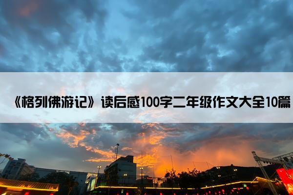 《格列佛游记》读后感100字二年级作文大全10篇