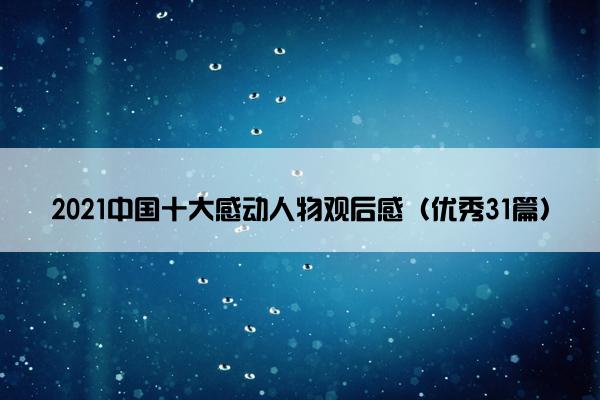 2021中国十大感动人物观后感（优秀31篇）