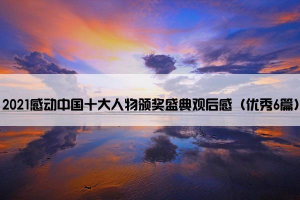 2021感动中国十大人物颁奖盛典观后感（优秀6篇）