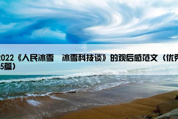 2022《人民冰雪・冰雪科技谈》的观后感范文（优秀15篇）