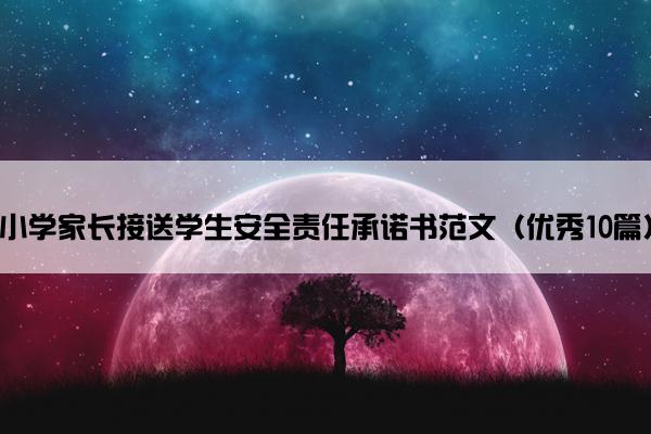 小学家长接送学生安全责任承诺书范文（优秀10篇）