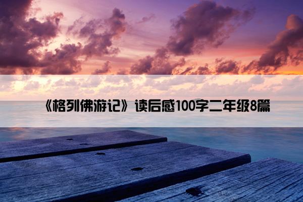 《格列佛游记》读后感100字二年级8篇