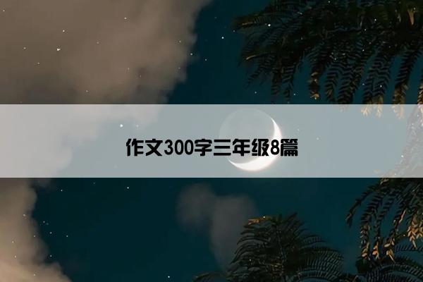 作文300字三年级8篇