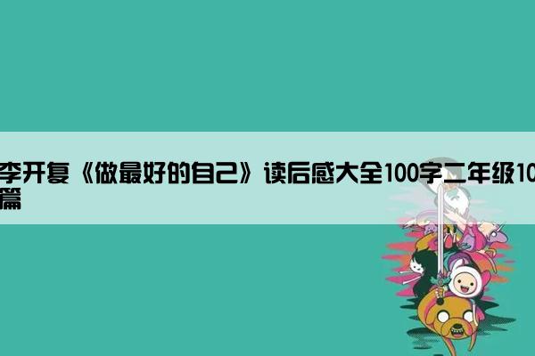 李开复《做最好的自己》读后感大全100字二年级10篇