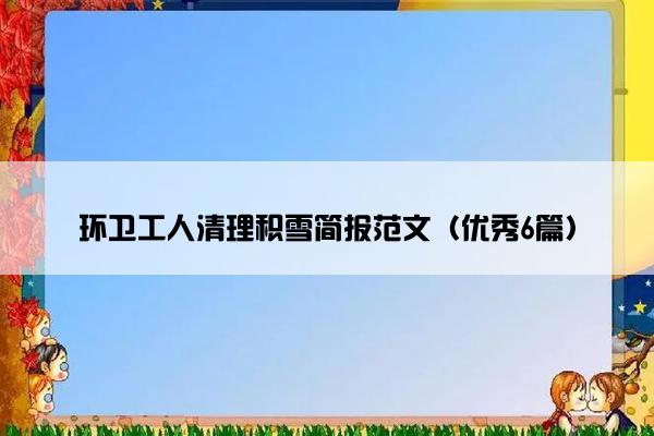 环卫工人清理积雪简报范文（优秀6篇）