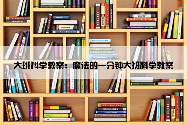 大班科学教案：魔法的一分钟大班科学教案
