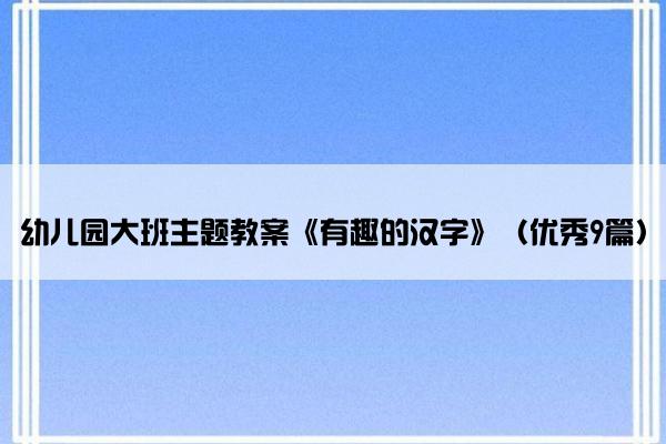 幼儿园大班主题教案《有趣的汉字》（优秀9篇）