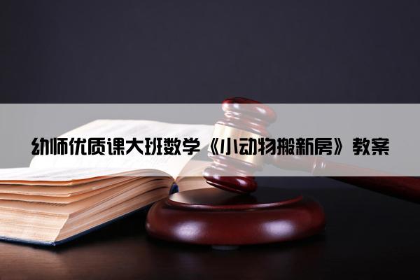 幼师优质课大班数学《小动物搬新房》教案