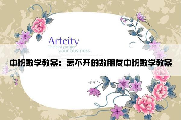 中班数学教案：离不开的数朋友中班数学教案