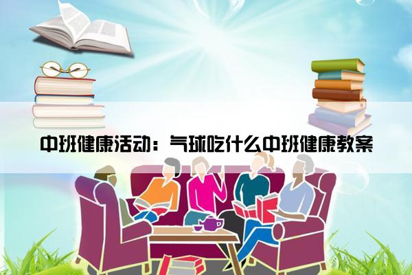 中班健康活动：气球吃什么中班健康教案